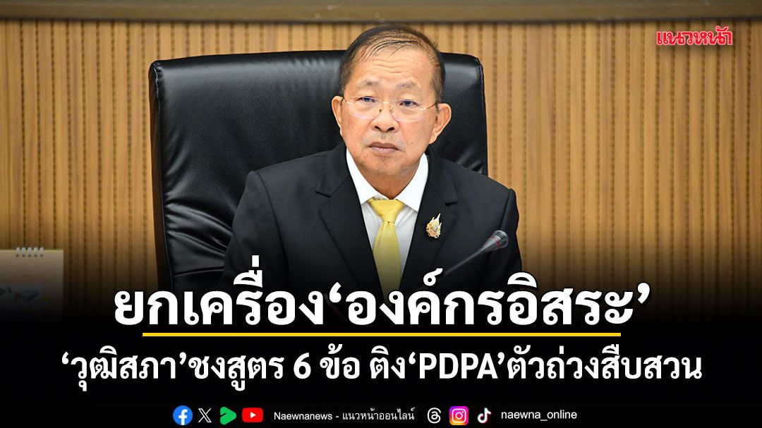ยกเครื่ององค์กรอิสระ! วุฒิสภา ชงสูตร 6 ข้อ ติง PDPA ตัวถ่วงสืบสวน