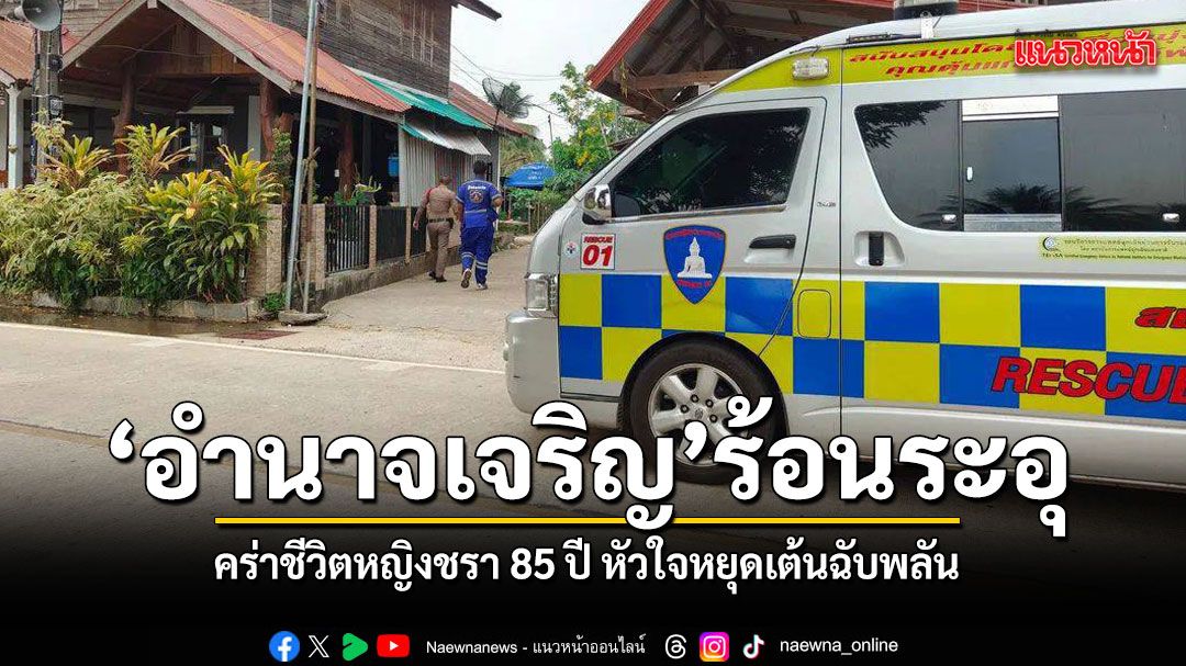 อำนาจเจริญร้อนระอุ คร่าชีวิตหญิงชรา 85 ปี หัวใจหยุดเต้นฉับพลัน