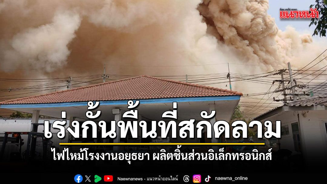 อยุธยาระทึก เพลิงไหม้โรงงานผลิตชิ้นส่วนอิเล็กทรอนิกส์ ซอยโรจนะ