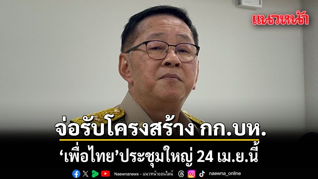ประเสริฐ เผยประชุมใหญ่ เพื่อไทย 24 เม.ย. ปรับโครงสร้าง กก.บห. ยังไม่ไ่ด้คุยลาออกปาร์ตี้ลิสต์