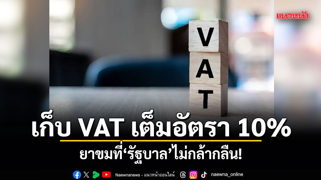 เก็บ VAT เต็มอัตรา 10% ยาขมที่รัฐบาลไม่กล้ากลืน!