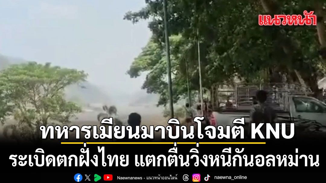 เครื่องบินรบทหารเมียนมา โจมตี KNU ระเบิดตกฝั่งไทย แตกตื่นวิ่งหนีกันอลหม่าน