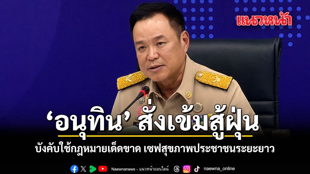 อนุทิน  สั่งเข้มสู้ฝุ่น บังคับใช้กฎหมายเด็ดขาด เซฟสุขภาพประชาชนระยะยาว