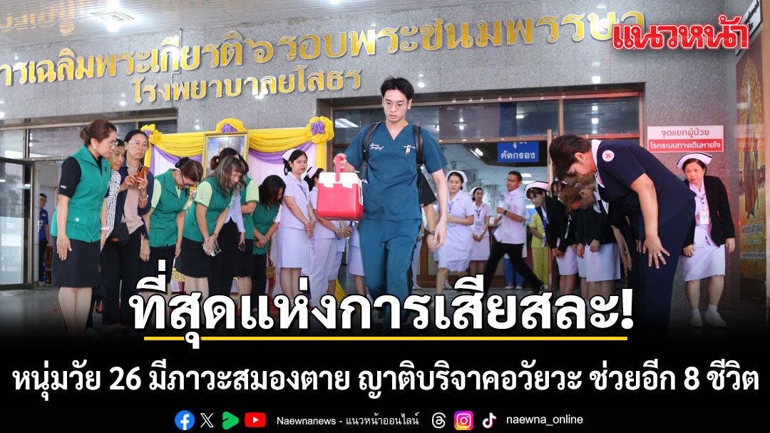 ที่สุดแห่งการเสียสละ! หนุ่มวัย 26 ประสบอุบัติเหตุมีภาวะสมองตาย ญาติบริจาคอวัยวะ ช่วยผู้ป่วยอีก 8 ชีวิต