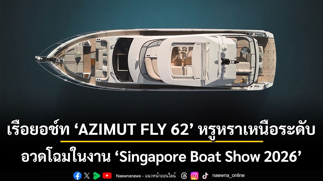 เรือยอช์ท ‘AZIMUT FLY 62’ หรูหราเหนือระดับ อวดโฉมในงาน ‘Singapore Boat Show 2026’