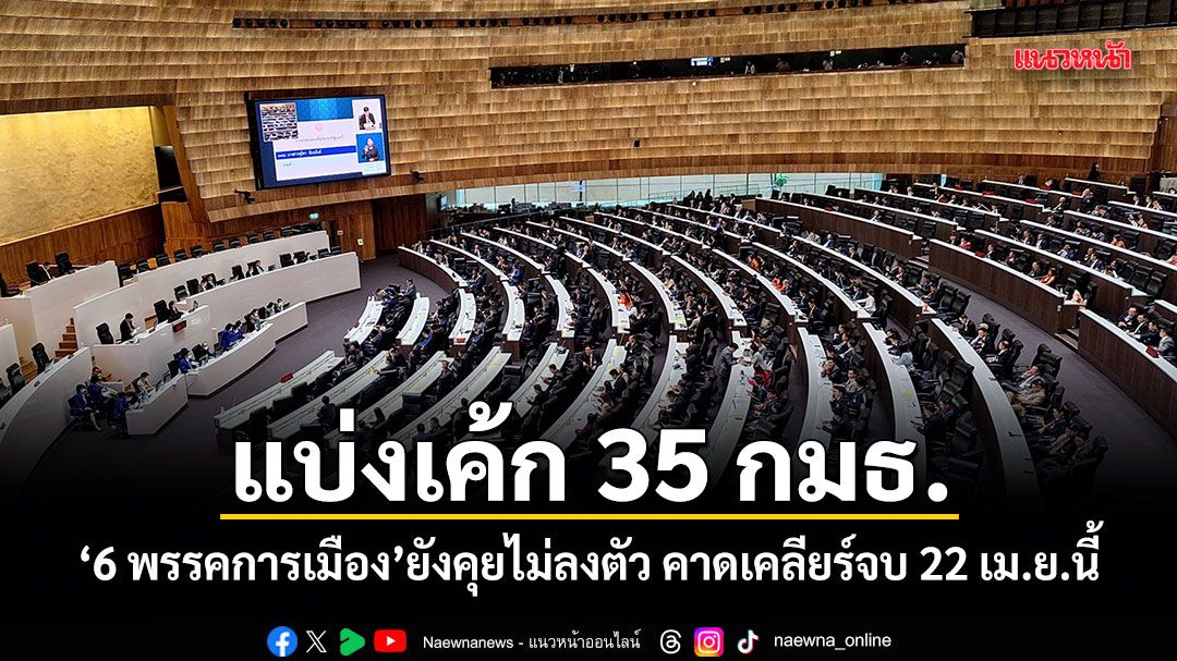 แบ่งเค้ก 35 กมธ. 6 พรรคการเมืองยังคุยไม่ลงตัว คาดเคลียร์จบ 22 เม.ย.นี้