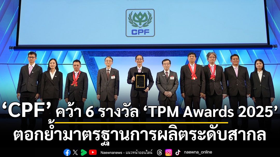 กลุ่ม CPF คว้า 6 รางวัล TPM Awards 2025 เวทีระดับโลกจากญี่ปุ่น ตอกย้ำมาตรฐานการผลิตระดับสากล