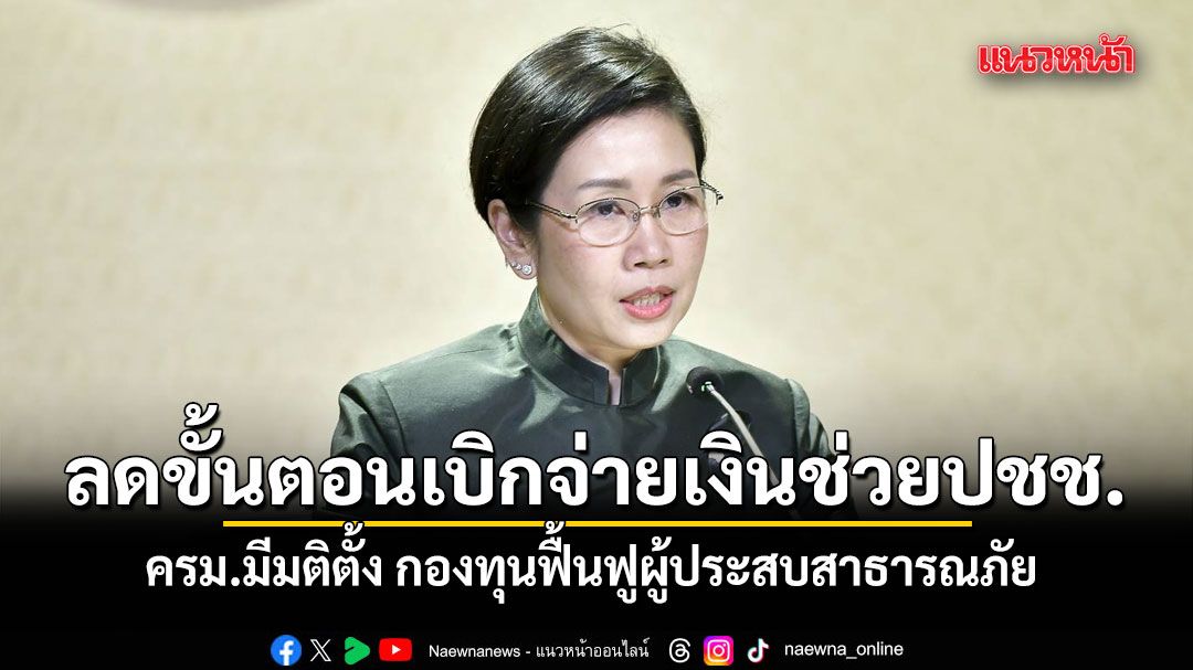 ครม.มีมติตั้ง \'กองทุนเพื่อการสังเคราะห์และฟื้นฟูผู้ประสบสาธารณภัย’ ช่วยลดขั้นตอนเบิกจ่าย