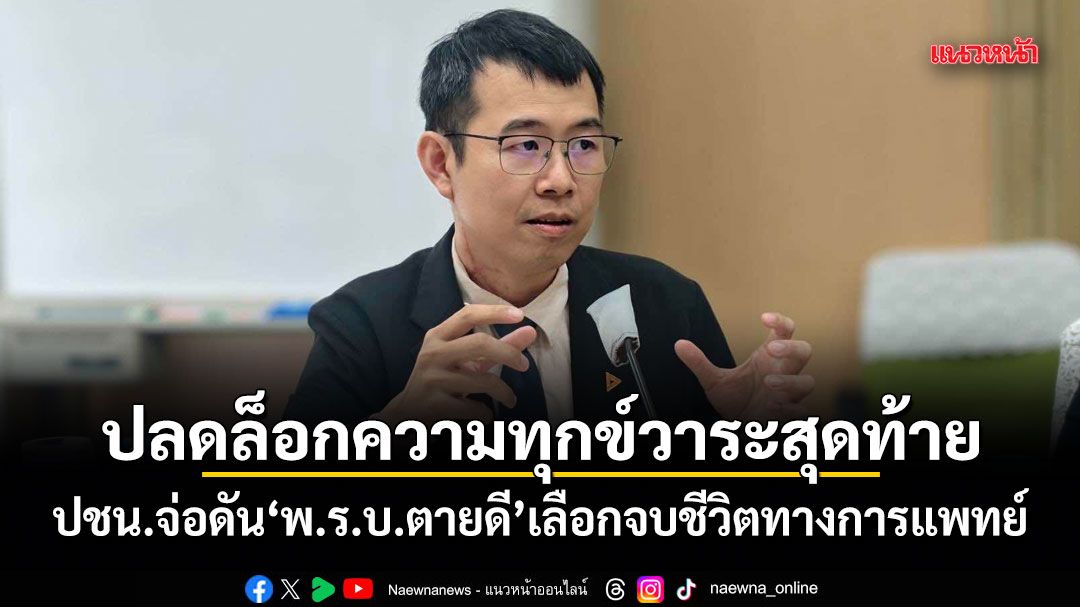 ปลดล็อกความทุกข์วาระสุดท้าย! ปชน.จ่อดัน พ.ร.บ.ตายดี เลือกจบชีวิตทางการแพทย์