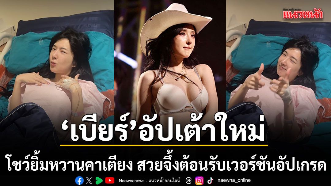 \'เบียร์ เดอะวอยซ์\'อัปเกรดความปังโชว์ยิ้มหวานคาเตียง พร้อมสวยจึ้งทำศัลยกรรมหน้าอก