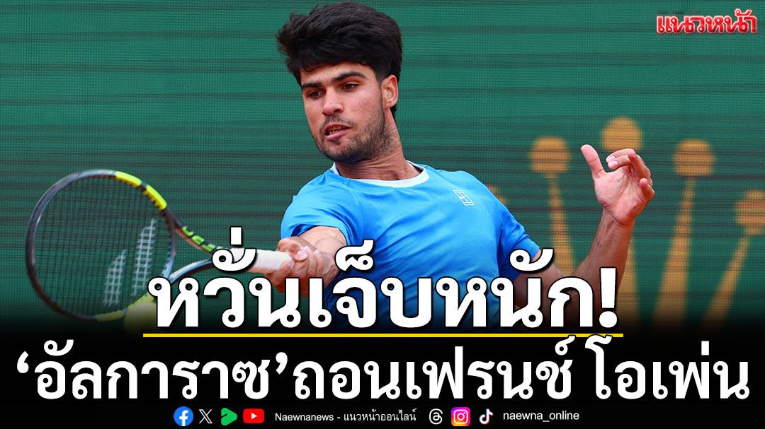 หวั่นเจ็บหนัก! \'อัลการาซ\'ถอนตัว\'เฟรนช์ โอเพ่น\'