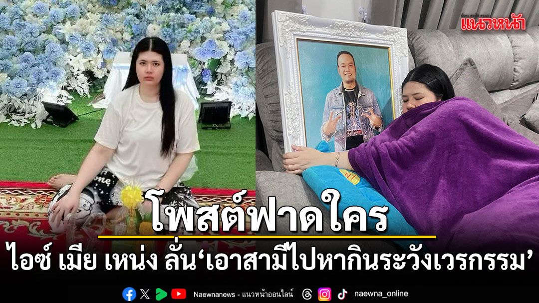 ดราม่าสนั่น! ไอซ์ เมีย เหน่ง เหม่งจ๋าย โพสต์ฟาดใคร ลั่นเอาสามีไปหากินระวังเวรกรรม