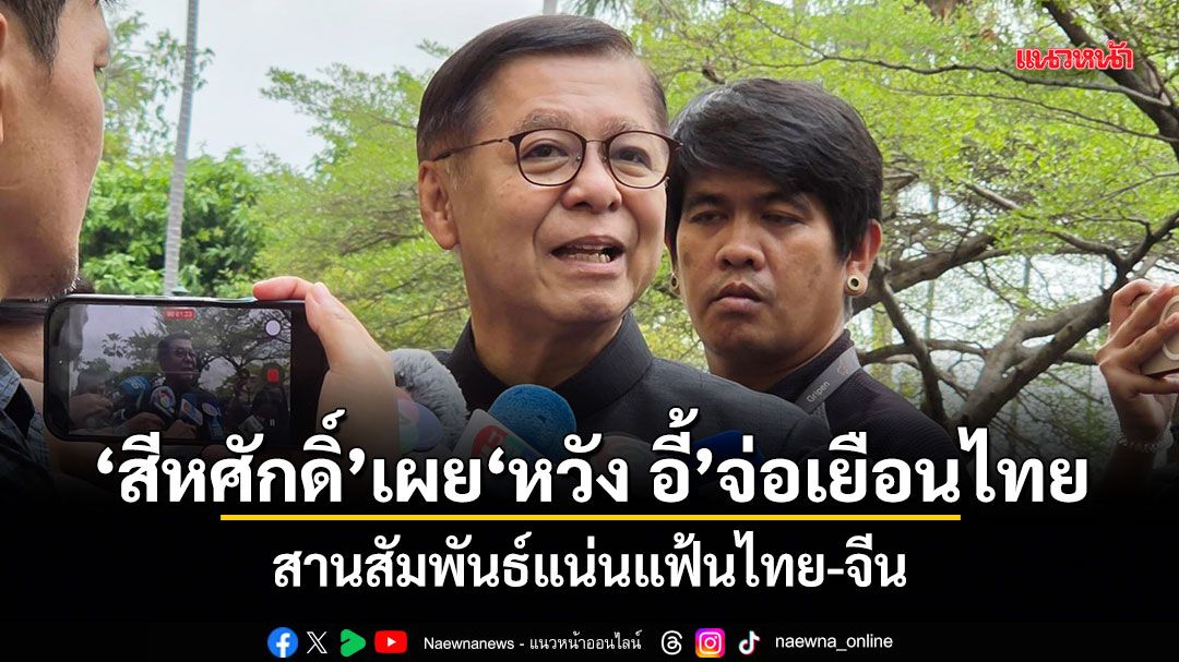 สีหศักดิ์ เผย หวัง อี้ จ่อเยือนไทย สานสัมพันธ์แน่นแฟ้นไทย-จีน
