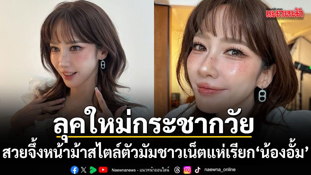 \'อั้ม พัชราภา\'ฟาดลุคใหม่กระชากวัยสวยจึ้งหน้าม้าสไตล์ตัวมัมทำเอาชาวเน็ตแห่เรียก\'น้องอั้ม\'