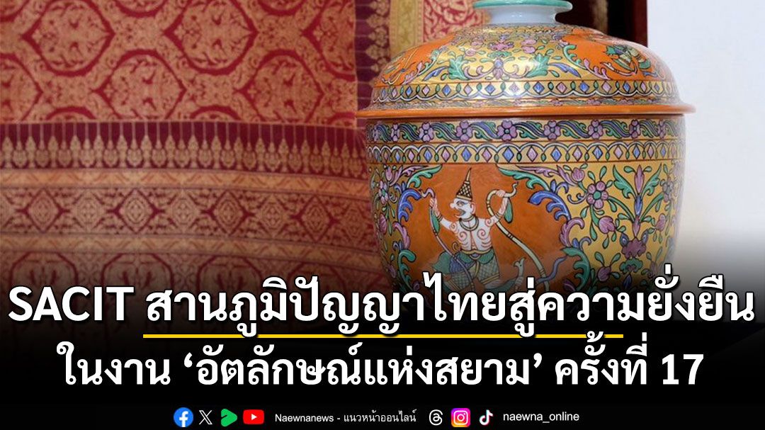 SACIT สานภูมิปัญญาไทยสู่ความยั่งยืนในงาน ‘อัตลักษณ์แห่งสยาม' ครั้งที่ 17