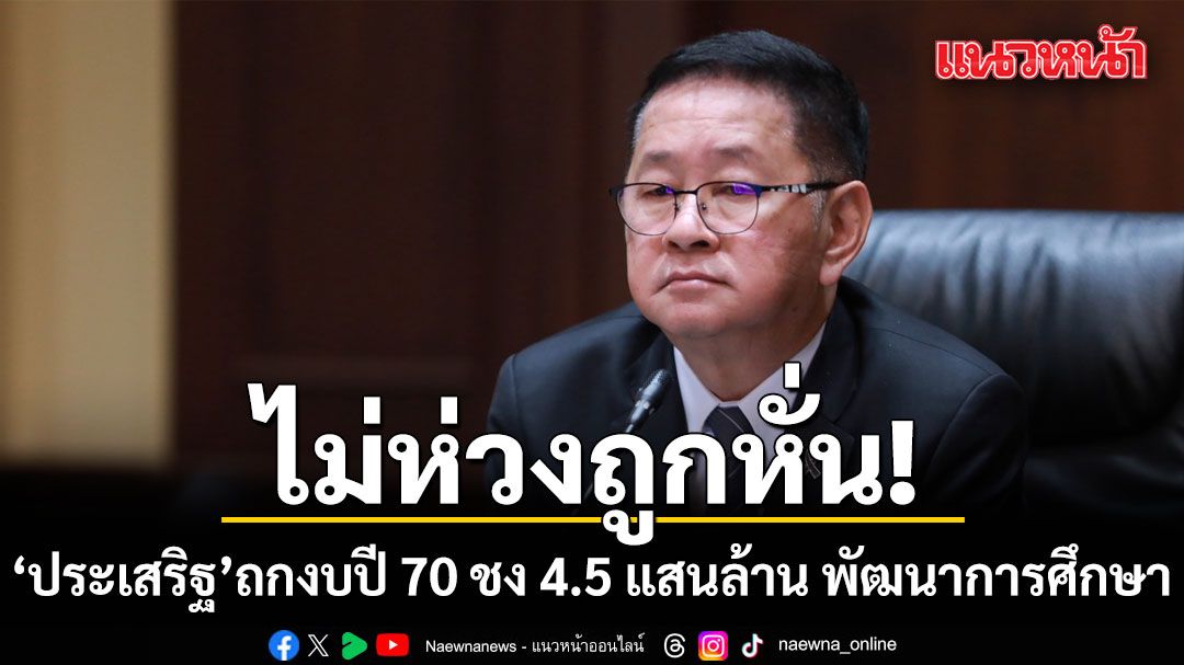 ประเสริฐ ถกงบปี 70 ชง 4.5 แสนล้าน พัฒนาการศึกษา พุ่งขึ้น20% ไม่ห่วงถูกหั่นย้ำเดินหน้าตามกรอบรัฐบาล