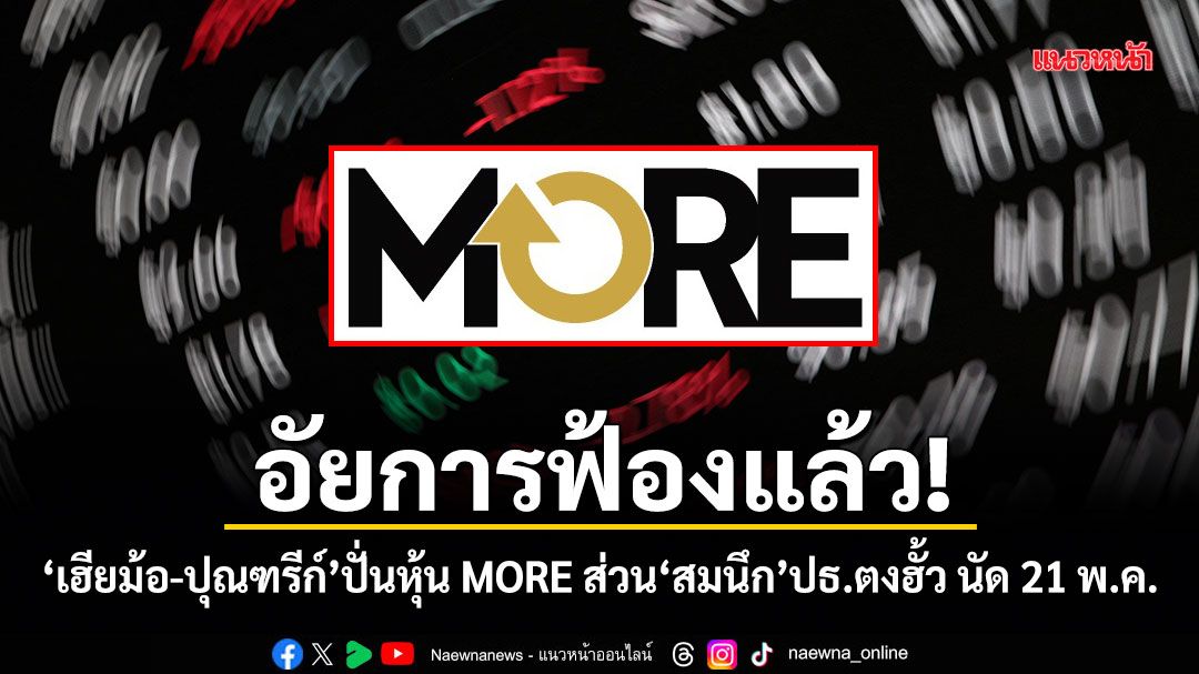 อัยการฟ้องแล้ว! เฮียม้อ-ปุณฑรีก์ ปั่นหุ้น MORE ส่วน สมนึก ปธ.ตงฮั้ว นัด 21 พ.ค.