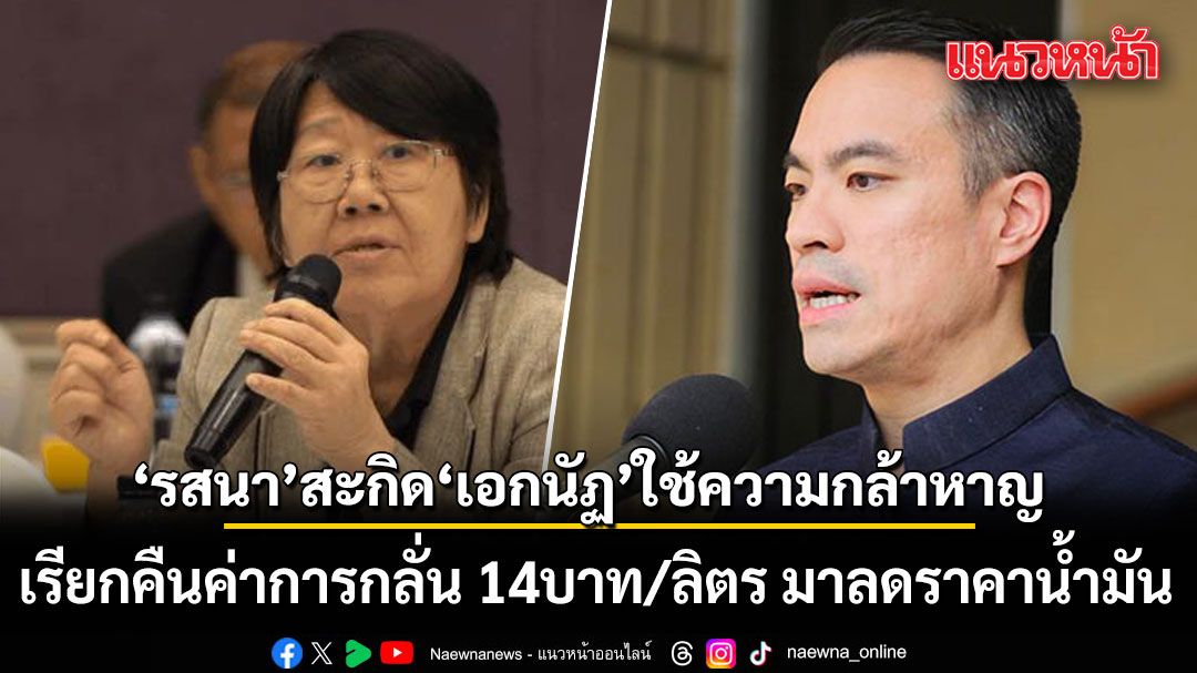 รสนา สะกิด เอกนัฏ ใช้ความกล้าหาญ เรียกคืนค่าการกลั่น 14บาท/ลิตร มาลดราคาน้ำมัน