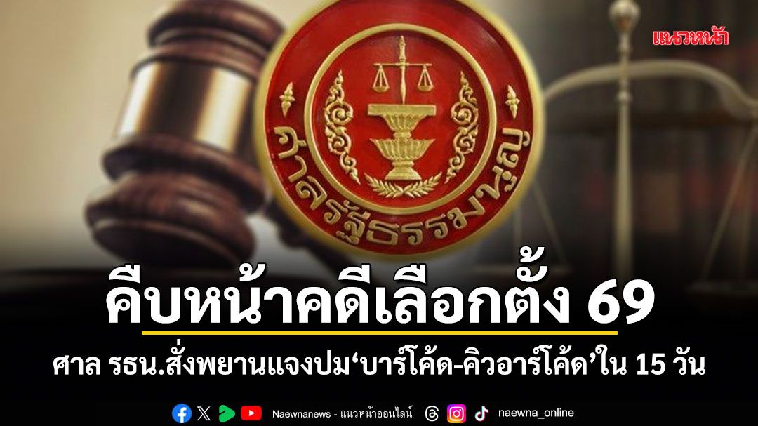 คืบหน้าคดีเลือกตั้ง 69 ศาล รธน.สั่งพยานแจงปม บาร์โค้ด-คิวอาร์โค้ด ใน 15 วัน