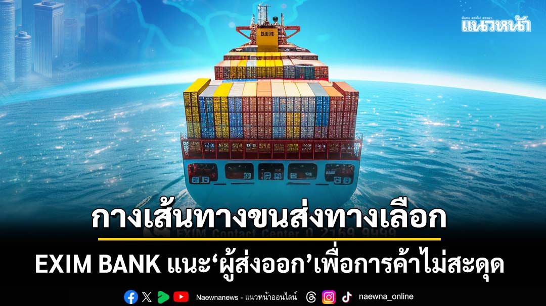 EXIM BANK แนะผู้ส่งออกมองเส้นทางขนส่งทางเลือกไปตะวันออกกลาง เพื่อให้การค้าไม่สะดุด