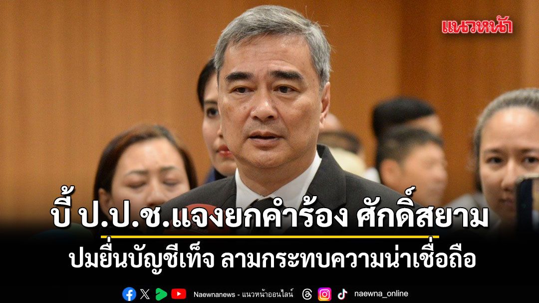 อภิสิทธิ์ ชี้ ป.ป.ช. ต้องอธิบายให้ได้ปมยกคำร้อง ศักดิ์สยาม ยื่นบัญชีเท็จ ลามกระทบความน่าเชื่อถือ
