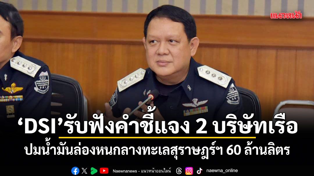 DSI รับฟังคำชี้แจง 2 บริษัทเรือ ปมน้ำมันล่องหนกลางทะเลสุราษฎร์ฯ 60 ล้านลิตร