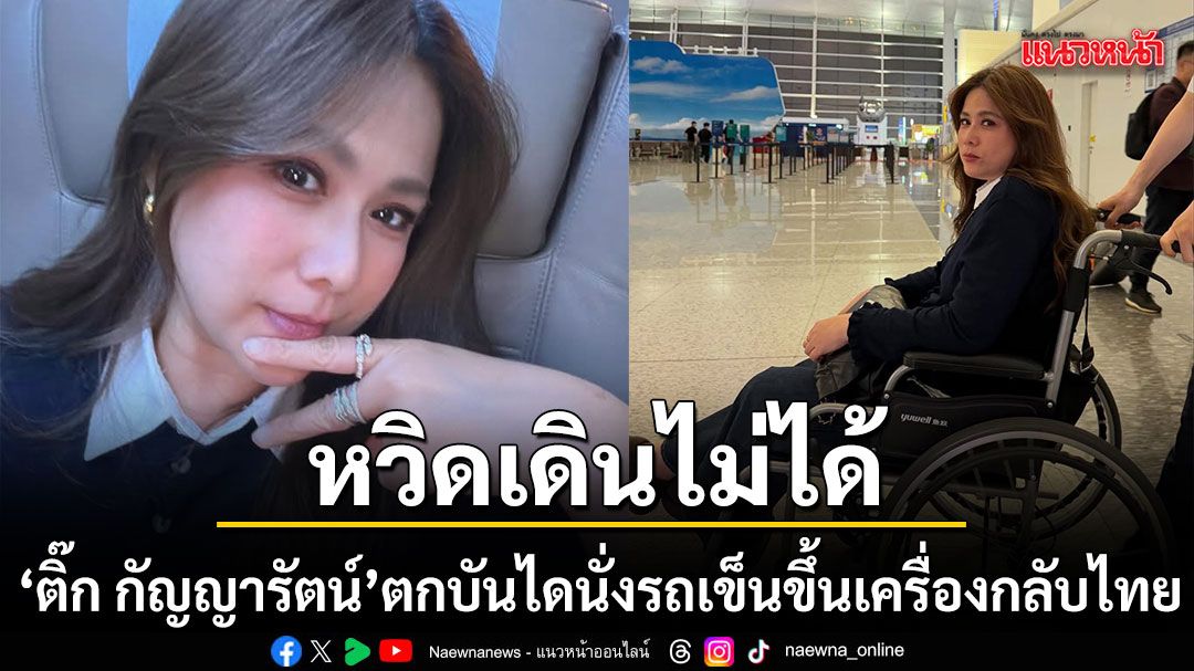 ฟาดเคราะห์ส่งท้ายทริป \'ติ๊ก กัญญารัตน์\'พลัดตกบันไดนั่งรถเข็นขึ้นเครื่องกลับไทย