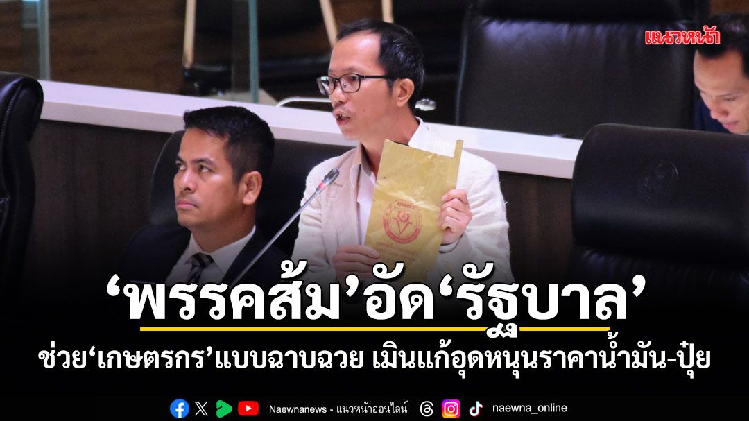 พรรคส้ม อัดรัฐบาล ช่วยเกษตรกรแบบฉาบฉวย เมินแก้อุดหนุนราคาน้ำมัน-ปุ๋ย