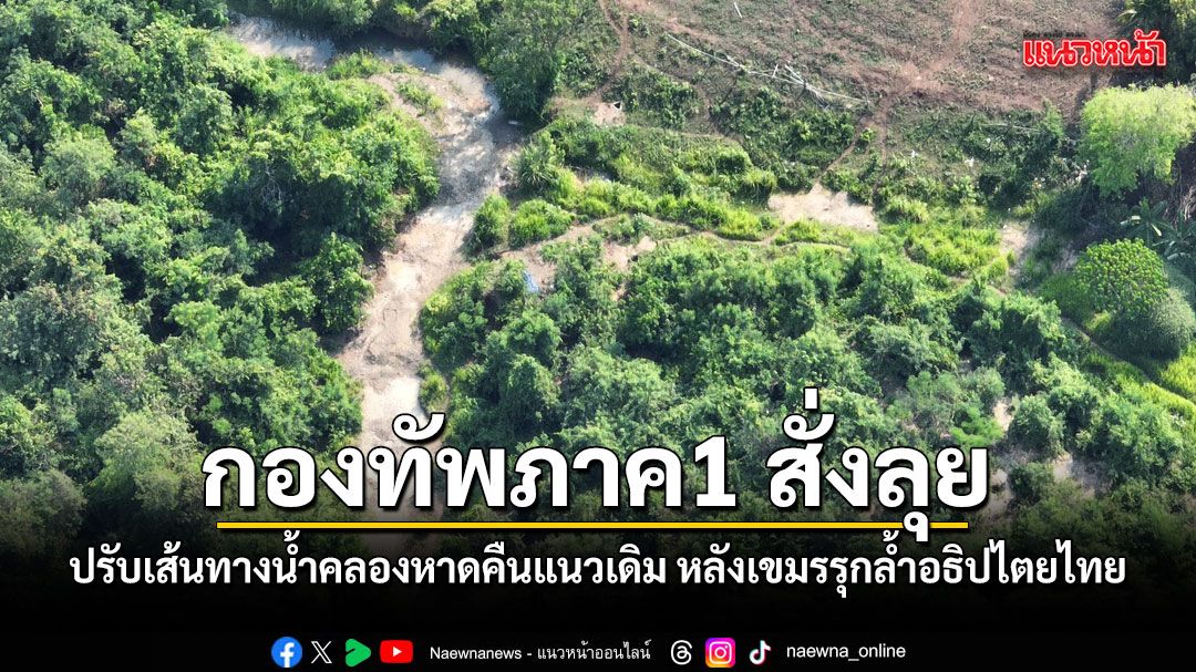 ทภ.1 สั่งลุย ปรับเส้นทางน้ำคลองหาดคืนแนวเดิม หลังกัมพูชารุกล้ำอธิปไตยไทย