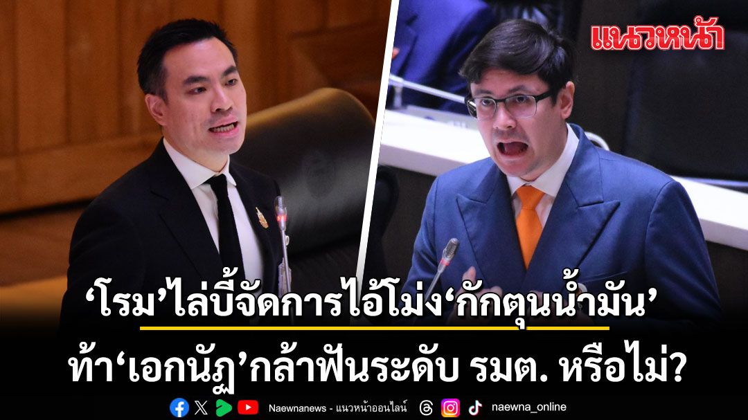 โรม ไล่บี้จัดการไอ้โม่ง ‘กักตุนน้ำมัน’  โยงทุนเทาสแกมเมอร์  ท้า เอกนัฏ กล้าฟันระดับ รมต. หรือไม่?