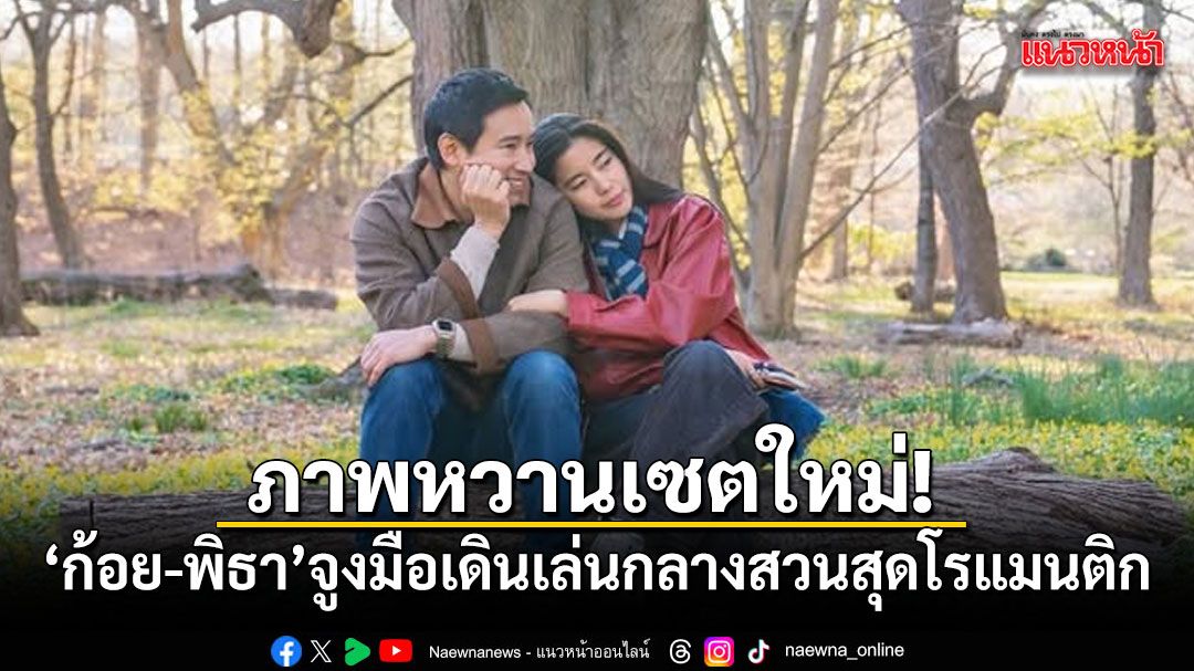 ภาพหวานเซตใหม่! ก้อย-พิธา จูงมือเดินเล่นกลางสวน โรแมนติกเหมือนในหนัง