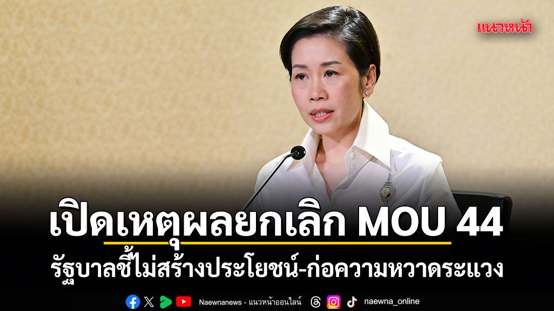 เปิดเหตุผลยกเลิก MOU 44 รัฐบาลชี้ไม่สร้างประโยชน์-ก่อความหวาดระแวง