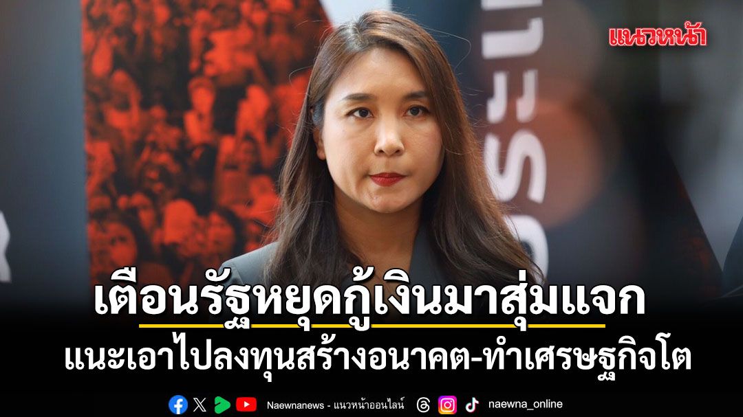 ศิริกัญญา เตือนรัฐบาลหยุดกู้เงินมาสุ่มแจก แนะเอาไปลงทุนสร้างอนาคต-ทำเศรษฐกิจโต