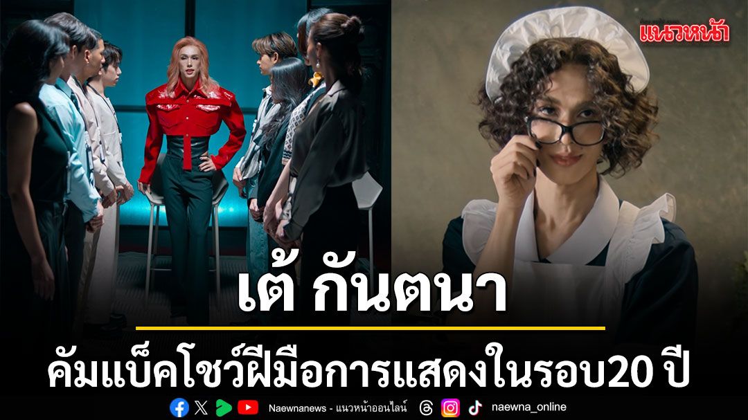 เต้ กันตนา คัมแบ็คโชว์ฝีมือการแสดงในรอบ 20 ปี