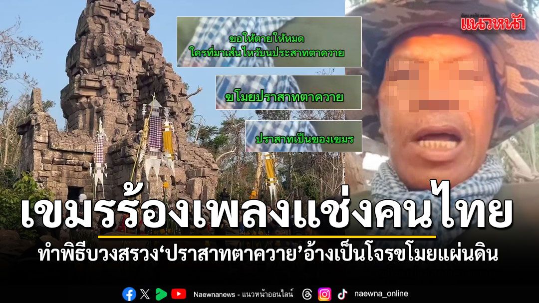 เขมรร้องเพลงแช่งคนไทยให้ฟ้าผ่า หลังบวงสรวงปราสาทตาควาย หาว่าเป็นโจรขโมยแผ่นดินกัมพูชา