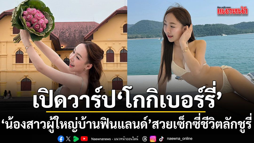 เปิดวาร์ปชีวิตสุดลักชู โกกิเบอร์รี่ อดีตน้องรักบอสบิ๊ก ผู้ใหญ่บ้านฟินแลนด์ ท่ามกลางดราม่าตัดขาด 50 ล้าน