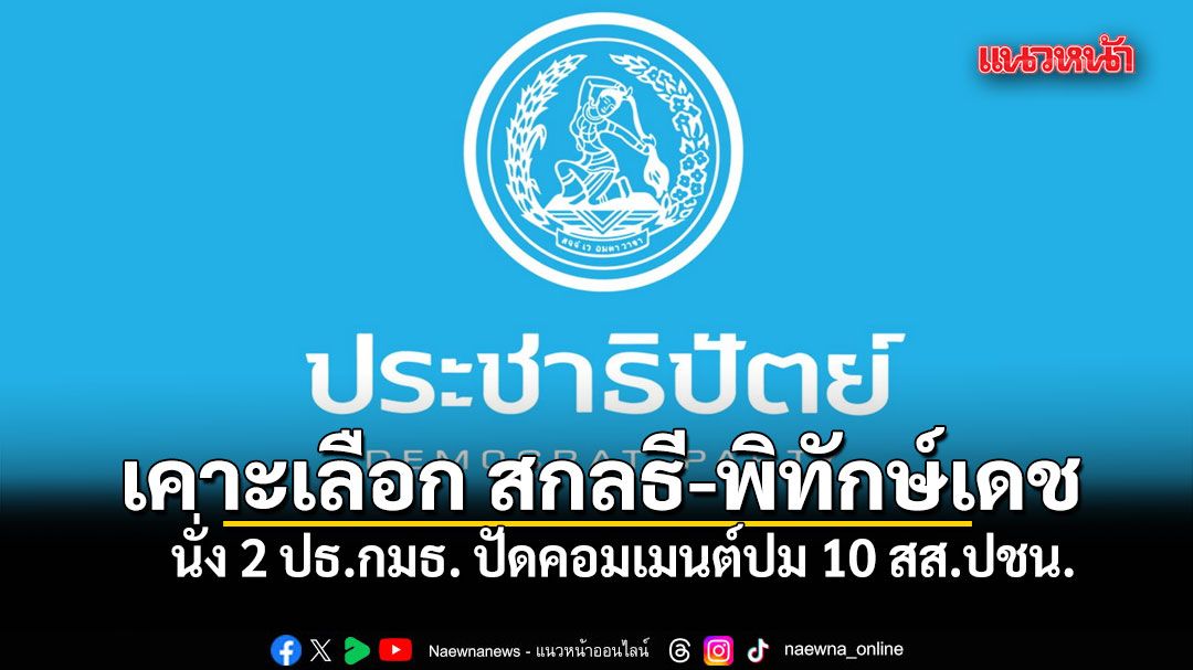 ปชป. เคาะเลือก สกลธี-พิทักษ์เดช นั่ง 2 ปธ.กมธ. ปัดคอมเมนต์ปม 10 สส.ปชน.