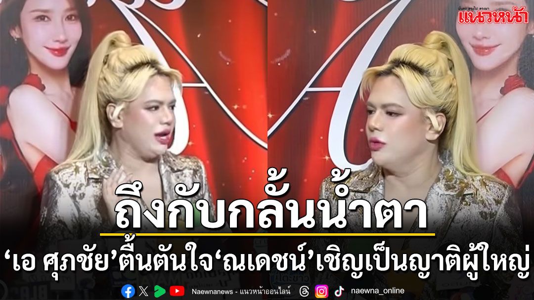 ‘เอ ศุภชัย’ สุดกลั้น เปิดใจตื้นตัน ‘ณเดชน์’ ให้เกียรติเป็นญาติผู้ใหญ่ในวันแต่งงาน