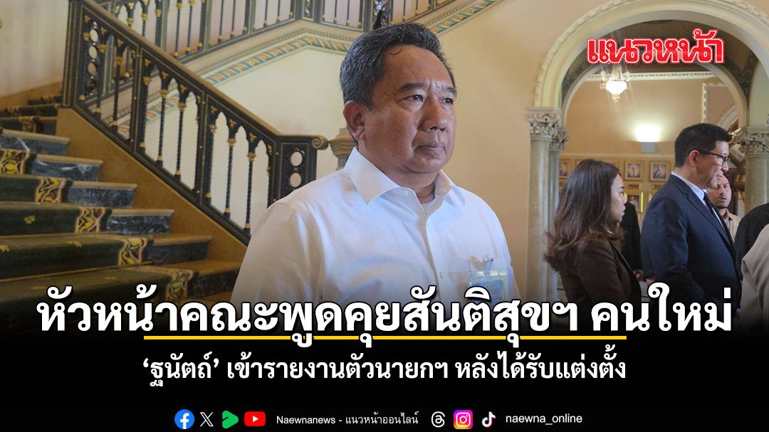 หัวหน้าคณะพูดคุยสันติสุขฯ คนใหม่  ฐนัตถ์ เข้ารายงานตัวนายกฯ หลังได้รับแต่งตั้ง