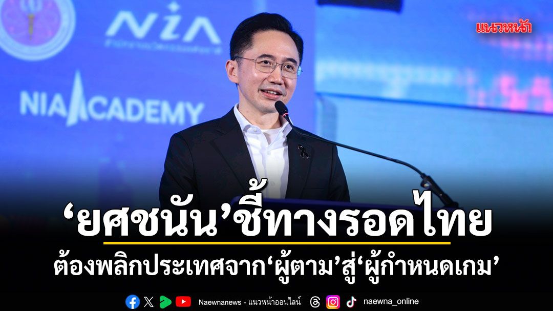 ยศชนัน ชี้ทางรอดไทย ต้องพลิกประเทศจากผู้ตามสู่ผู้กำหนดเกม