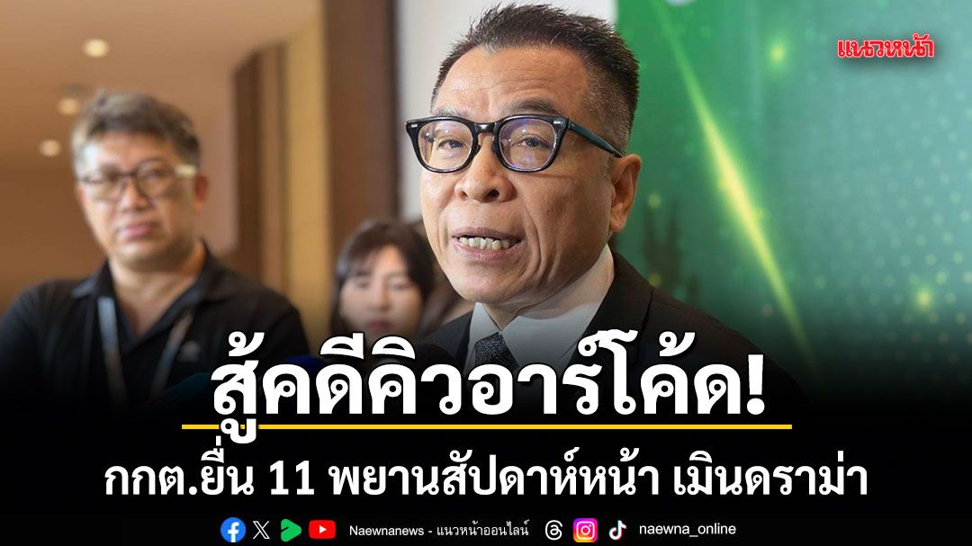 สู้คดีคิวอาร์โค้ด! กกต.ยื่น 11 พยานสัปดาห์หน้า เมินดราม่า เชื่อศาลเน้นข้อกฎหมาย