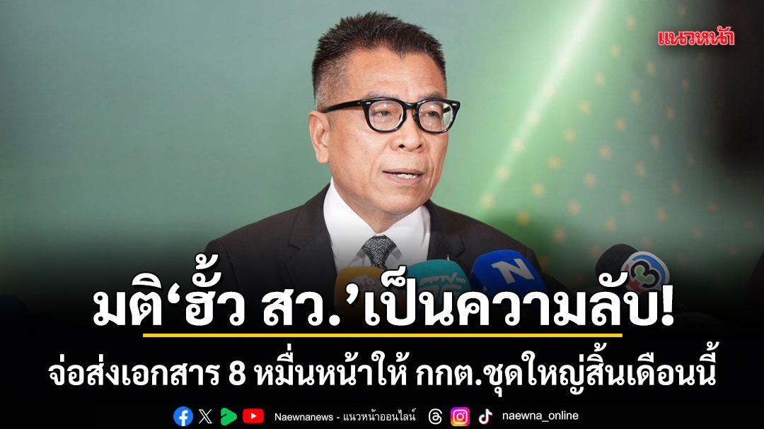 แสวง ยันมติ ฮั้ว สว. เป็นความลับ! เตรียมส่งเอกสาร 8 หมื่นหน้าให้ กกต.ชุดใหญ่สิ้นเดือนนี้
