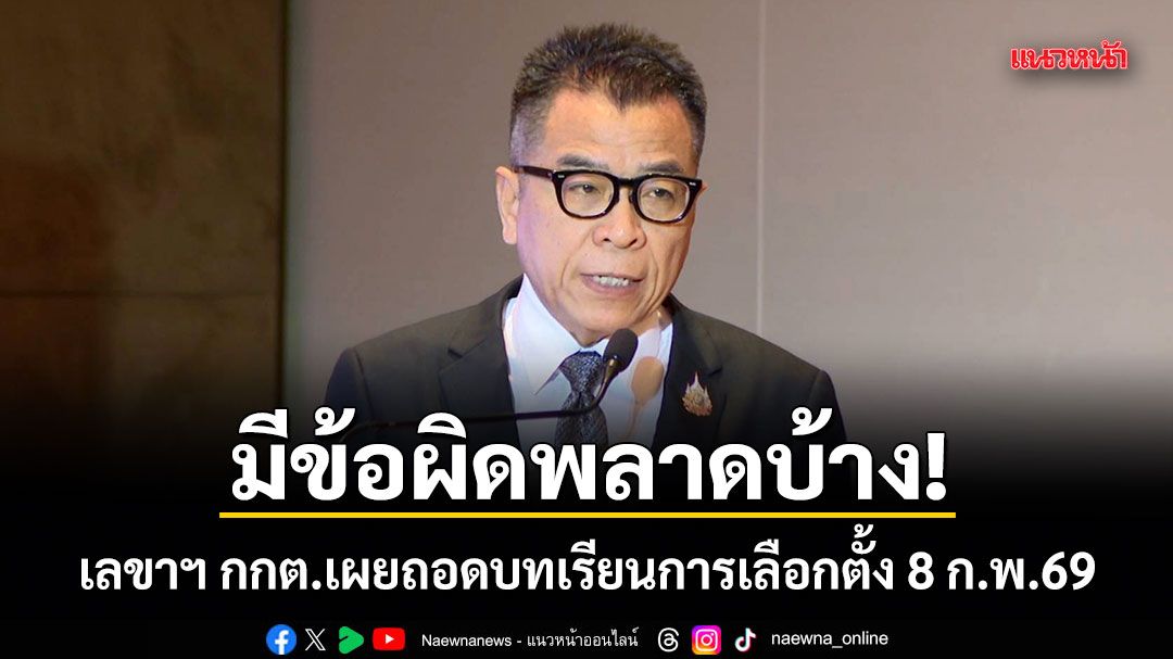 มีข้อผิดพลาดบ้าง! เลขาฯ กกต.เผยถอดบทเรียนการเลือกตั้ง 8 ก.พ.69