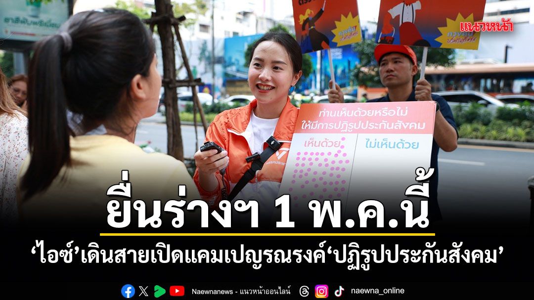 ยื่นร่างฯ 1 พ.ค.นี้ ไอซ์ เดินสายเปิดแคมเปญรณรงค์ ปฏิรูปประกันสังคม