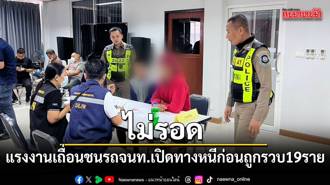 จับแรงงานเถื่อน ชนรถจนท.เปิดทางหนี ก่อนถูกรวบ 19 ราย