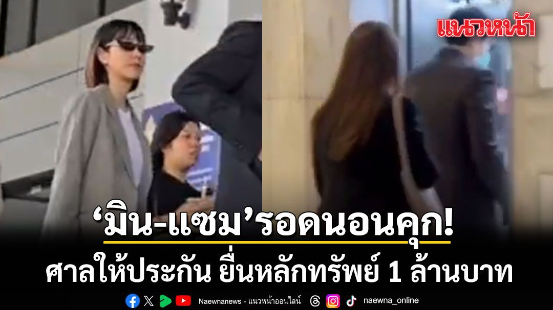 ด่วน! ศาลให้ประกัน มิน พีชญา-แซม ยุรนันท์ ยื่นหลักทรัพย์ 1 ล้านบาท
