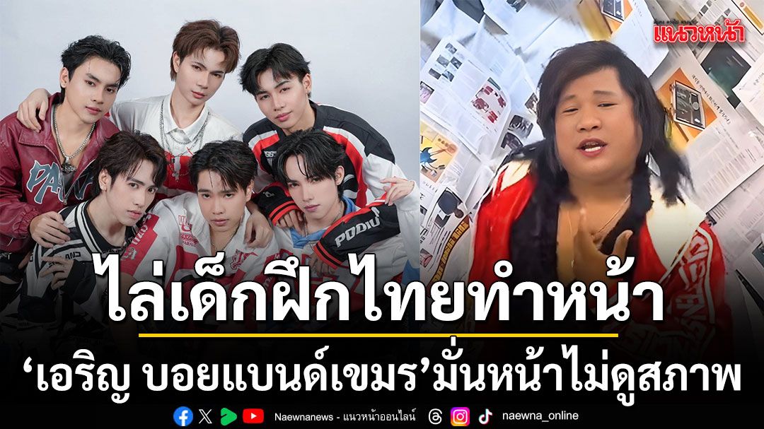 มั่นไม่ส่องกระจก เอริญ บอยแบนด์เขมรฟาดแรง ไล่เด็กฝึกไทยไปทำหน้าก่อนมาแข่ง