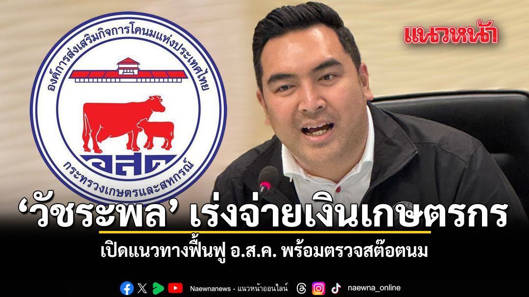 วัชระพล เร่งจ่ายเงินเกษตรกร เปิดแนวทางฟื้นฟู อ.ส.ค. พร้อมตรวจสต๊อตนม