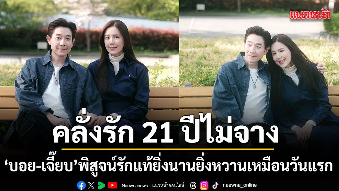 บอย เจี๊ยบ เสิร์ฟโมเมนต์คลั่งรัก 21 ปีไม่จาง พิสูจน์รักแท้ ยิ่งนานยิ่งหวานเหมือนวันแรก