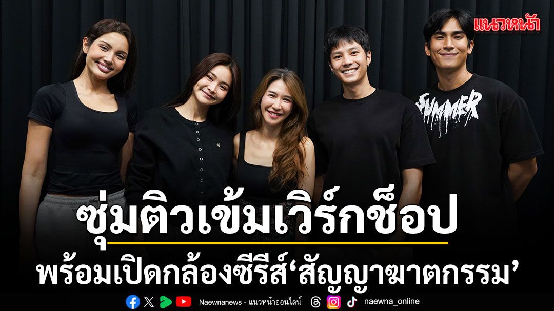 อิงฟ้า แบงค์ ป๊อก เป็นไต๋ วีณา ซุ่มติวเข้มเวิร์กช็อป พร้อมเปิดกล้องซีรีส์ สัญญาฆาตกรรม